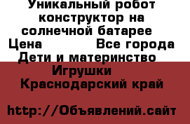 Уникальный робот-конструктор на солнечной батарее › Цена ­ 2 790 - Все города Дети и материнство » Игрушки   . Краснодарский край